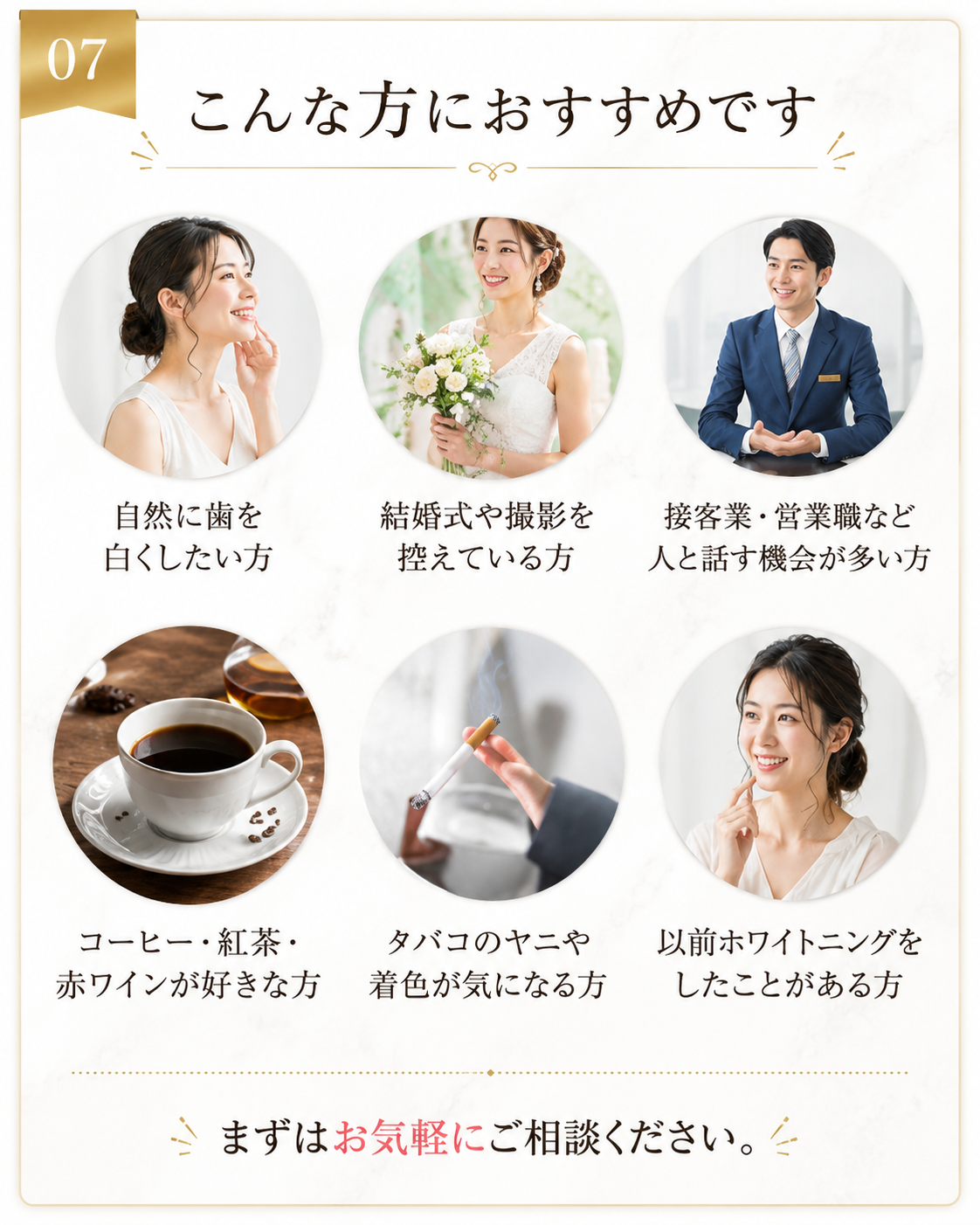 ホームホワイトニングは、自然に歯を白くしたい方、結婚式や撮影を控えている方、人と話す機会が多い方におすすめです。